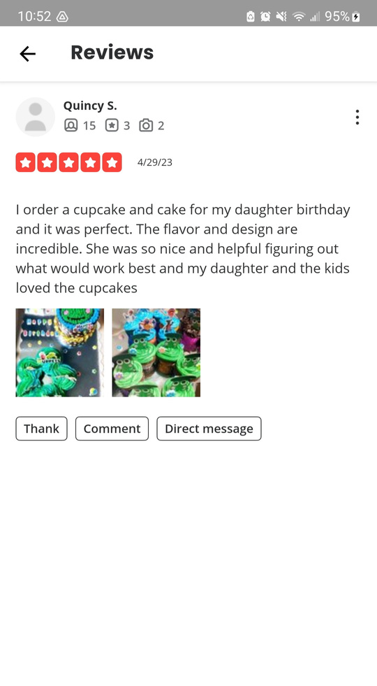Review says: I ordered cupcakes and cake for my daughter's birthday and they were perfect. The flavor and designs were incredible.  She was so nice and helpful with figuring out what would work best. My daughter and the kids loved the cupcakes!